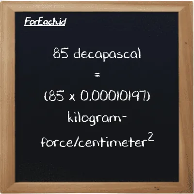 How to convert decapascal to kilogram-force/centimeter<sup>2</sup>: 85 decapascal (daPa) is equivalent to 85 times 0.00010197 kilogram-force/centimeter<sup>2</sup> (kgf/cm<sup>2</sup>)